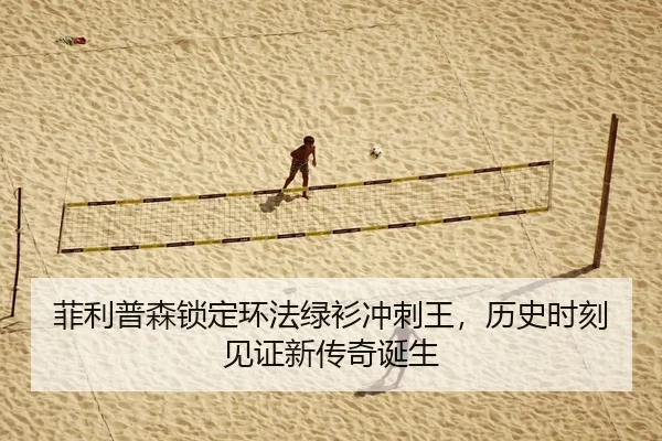 菲利普森锁定环法绿衫冲刺王，历史时刻见证新传奇诞生